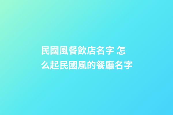 民國風餐飲店名字 怎么起民國風的餐廳名字-第1張-店鋪起名-玄機派